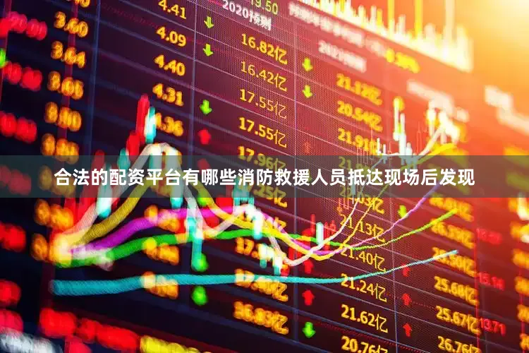 合法的配资平台有哪些消防救援人员抵达现场后发现