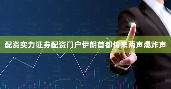 配资实力证券配资门户伊朗首都传来两声爆炸声
