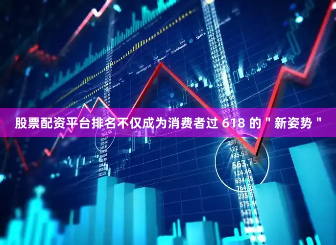 股票配资平台排名不仅成为消费者过 618 的＂新姿势＂