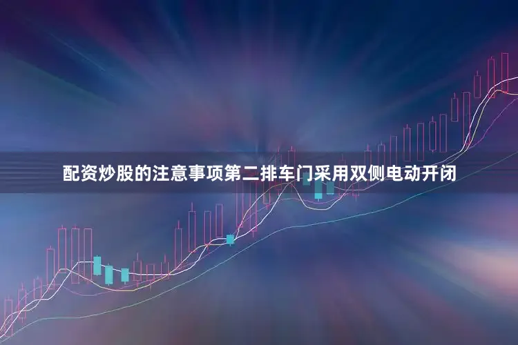 配资炒股的注意事项第二排车门采用双侧电动开闭