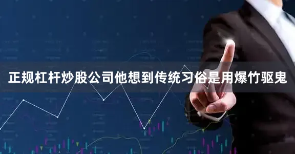 正规杠杆炒股公司他想到传统习俗是用爆竹驱鬼