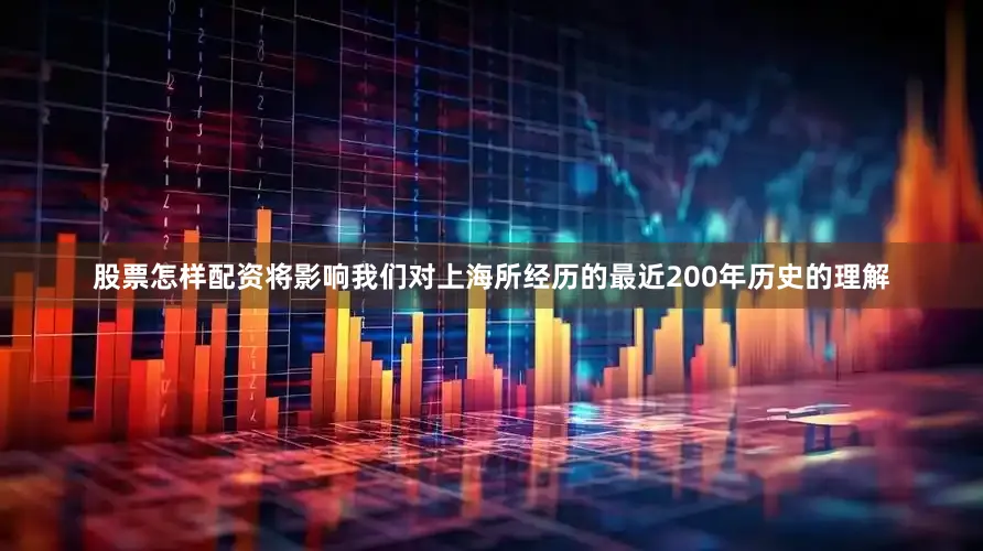 股票怎样配资将影响我们对上海所经历的最近200年历史的理解