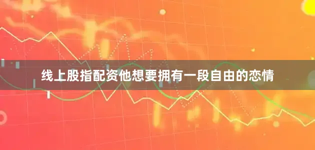 线上股指配资他想要拥有一段自由的恋情