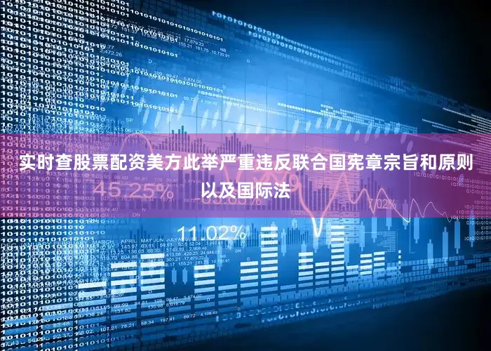 实时查股票配资美方此举严重违反联合国宪章宗旨和原则以及国际法
