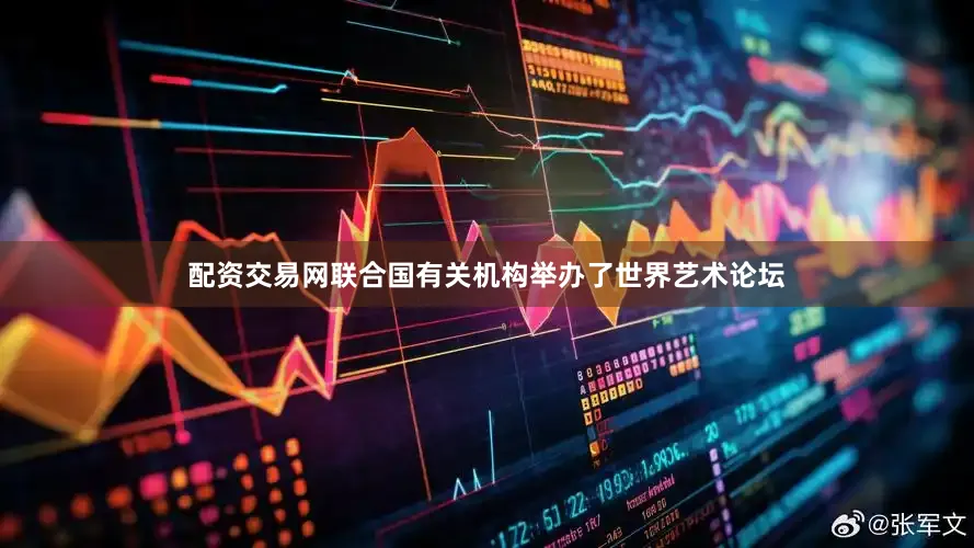 配资交易网联合国有关机构举办了世界艺术论坛