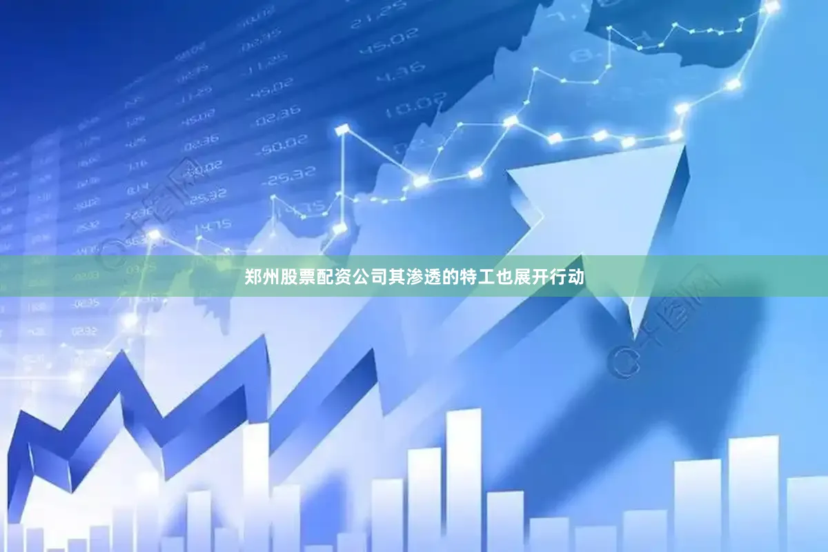 郑州股票配资公司其渗透的特工也展开行动