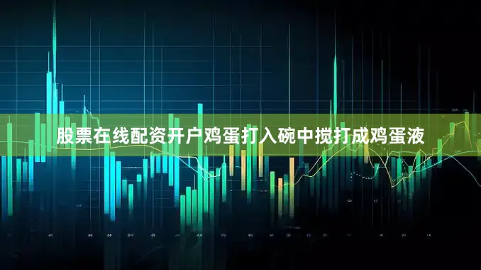 股票在线配资开户鸡蛋打入碗中搅打成鸡蛋液