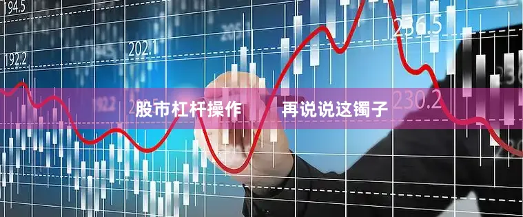 股市杠杆操作        再说说这镯子