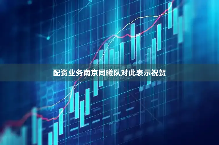 配资业务南京同曦队对此表示祝贺