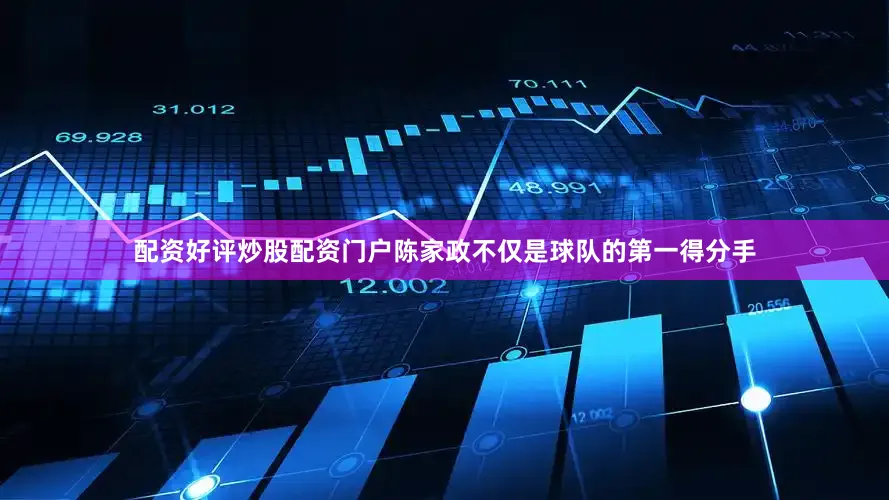 配资好评炒股配资门户陈家政不仅是球队的第一得分手