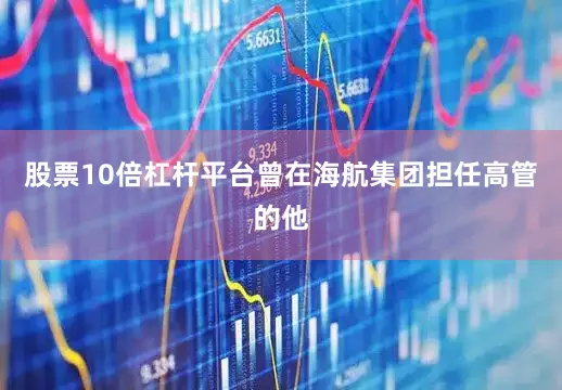 股票10倍杠杆平台曾在海航集团担任高管的他