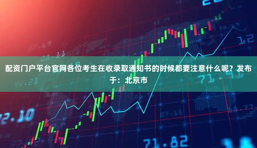 配资门户平台官网各位考生在收录取通知书的时候都要注意什么呢？发布于：北京市