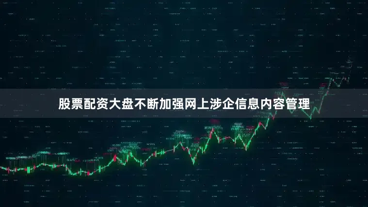 股票配资大盘不断加强网上涉企信息内容管理