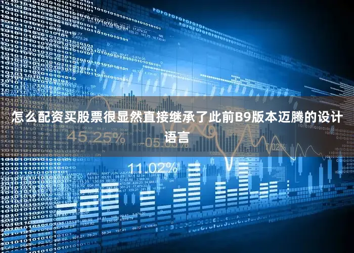 怎么配资买股票很显然直接继承了此前B9版本迈腾的设计语言