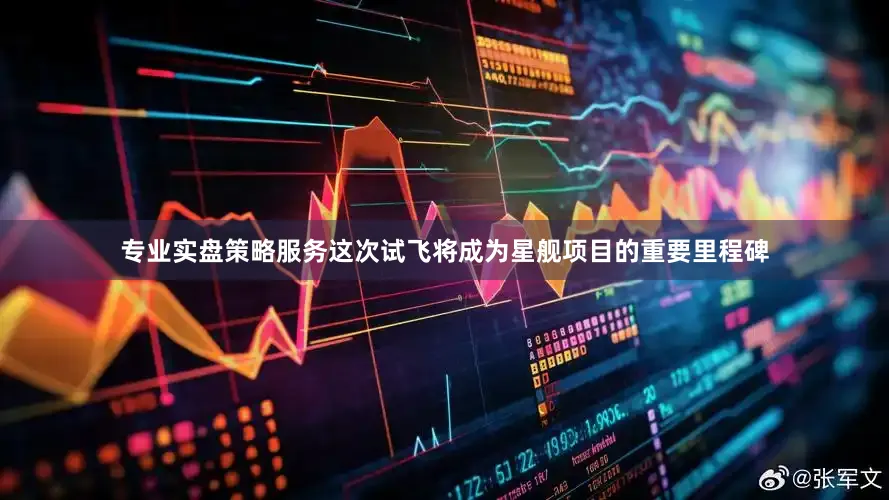 专业实盘策略服务这次试飞将成为星舰项目的重要里程碑