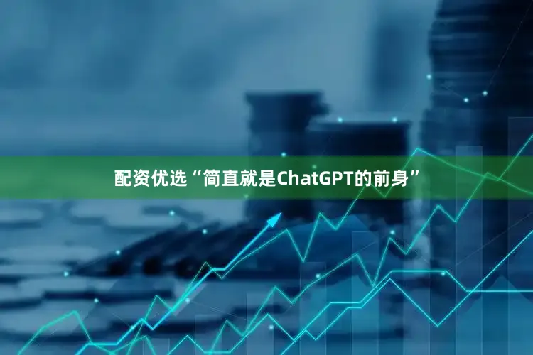 配资优选“简直就是ChatGPT的前身”