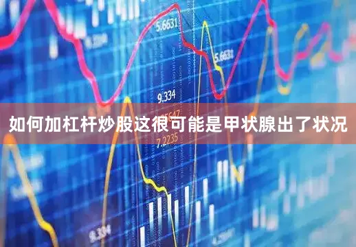 如何加杠杆炒股这很可能是甲状腺出了状况