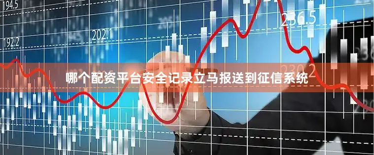 哪个配资平台安全记录立马报送到征信系统