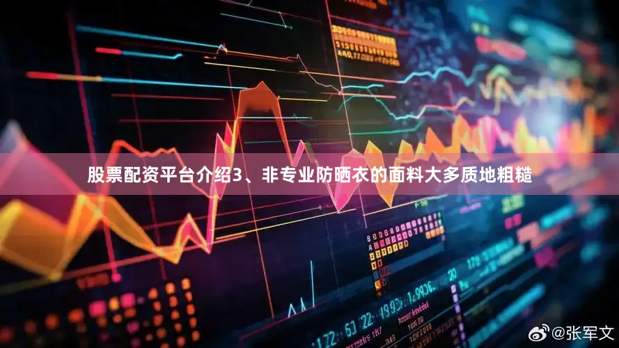 股票配资平台介绍3、非专业防晒衣的面料大多质地粗糙