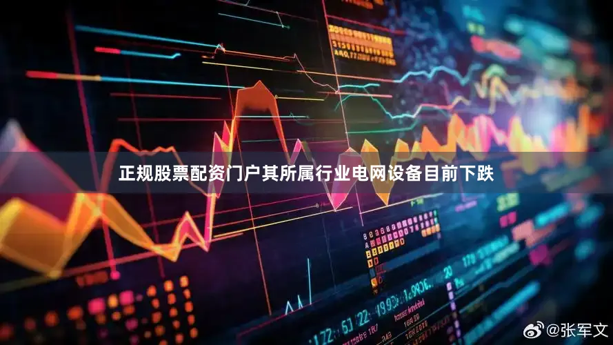 正规股票配资门户其所属行业电网设备目前下跌