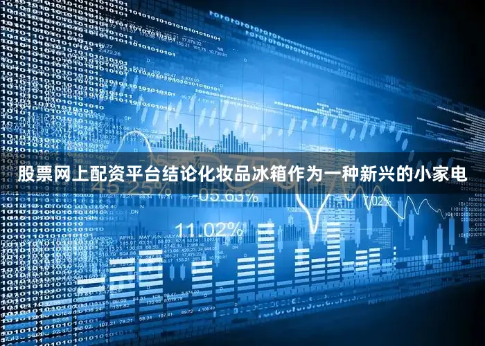 股票网上配资平台结论化妆品冰箱作为一种新兴的小家电