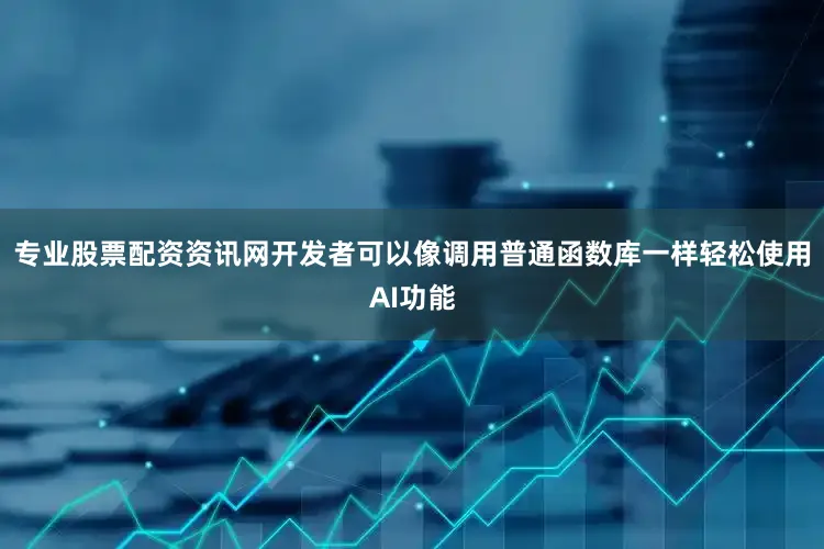 专业股票配资资讯网开发者可以像调用普通函数库一样轻松使用AI功能