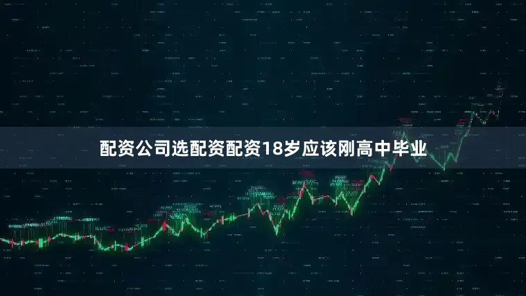 配资公司选配资配资18岁应该刚高中毕业