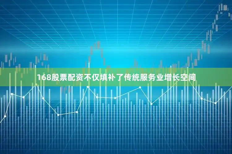 168股票配资不仅填补了传统服务业增长空间